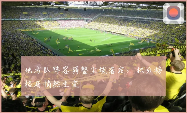 地方队阵容调整尘埃落定,积分榜格局悄然生变