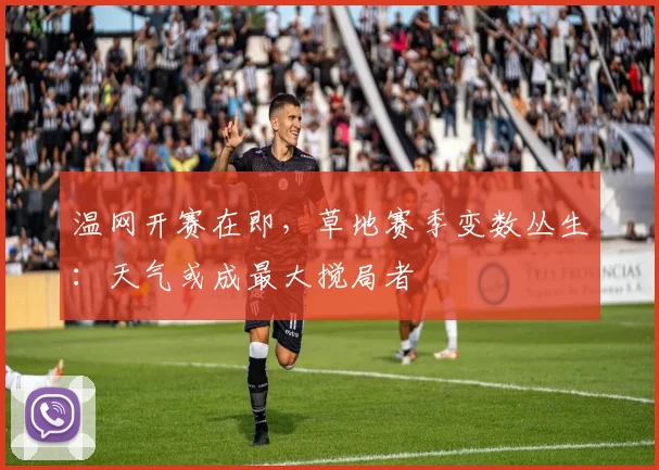温网开赛在即,草地赛季变数丛生:天气或成最大搅局者
