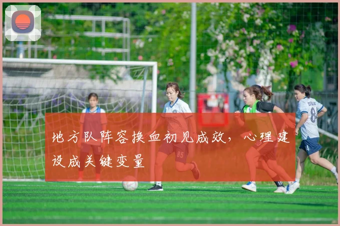 地方队阵容换血初见成效,心理建设成关键变量