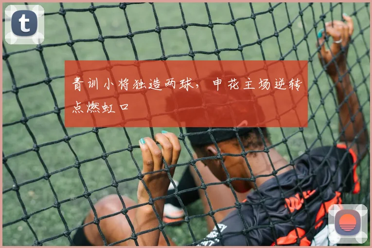 青训小将独造两球,申花主场逆转点燃虹口