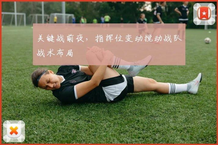 关键战前夜,指挥位变动搅动战队战术布局