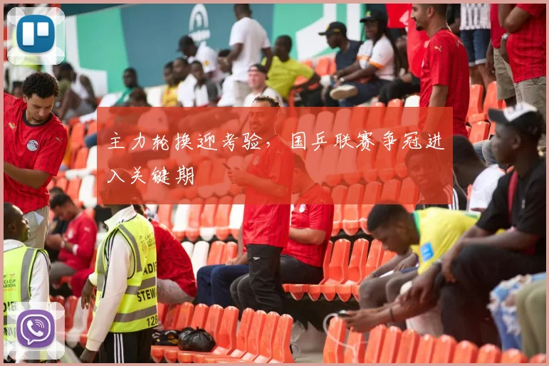 主力轮换迎考验,国乒联赛争冠进入关键期