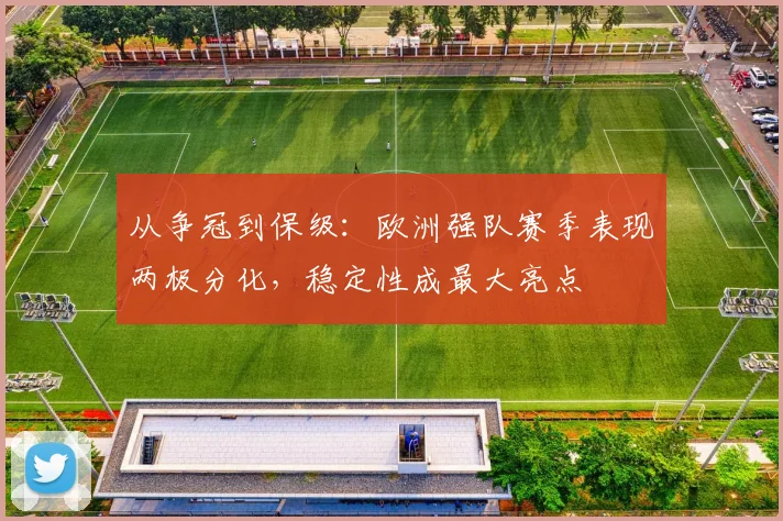 从争冠到保级:欧洲强队赛季表现两极分化,稳定性成最大亮点
