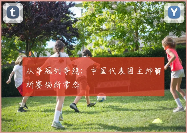从争冠到争稳:中国代表团主帅解析赛场新常态