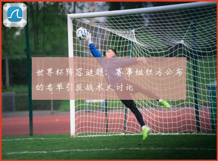 世界杯阵容谜题:赛事组织方公布的名单引发战术大讨论