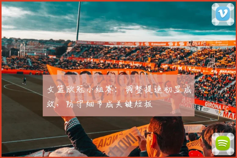 女篮欧冠小组赛:调整提速初显成效,防守细节成关键短板