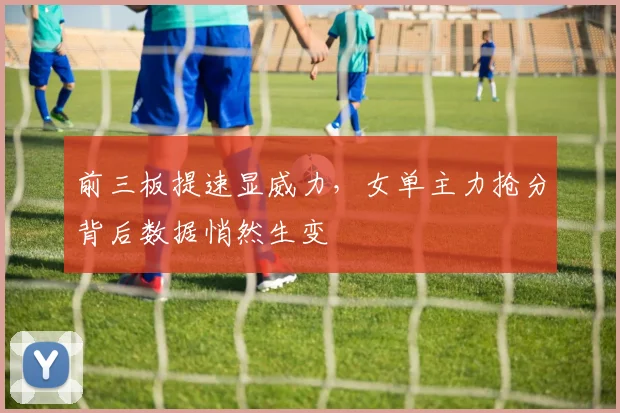 前三板提速显威力,女单主力抢分背后数据悄然生变