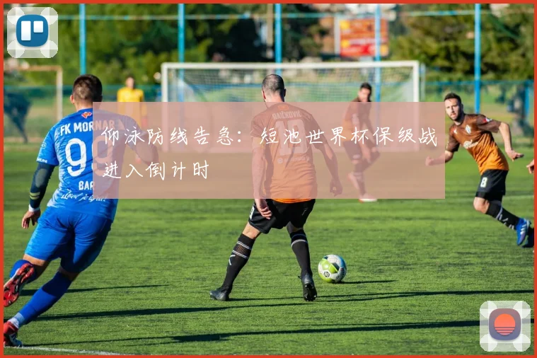 仰泳防线告急:短池世界杯保级战进入倒计时
