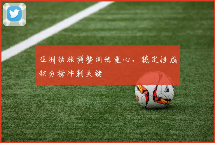 亚洲劲旅调整训练重心,稳定性成积分榜冲刺关键