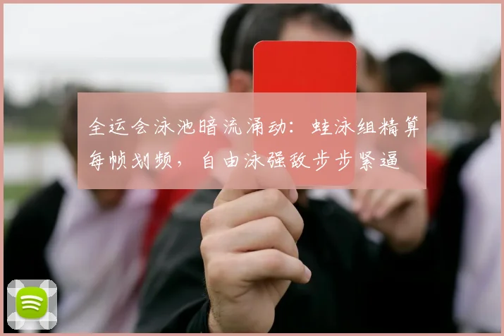 全运会泳池暗流涌动:蛙泳组精算每帧划频,自由泳强敌步步紧逼